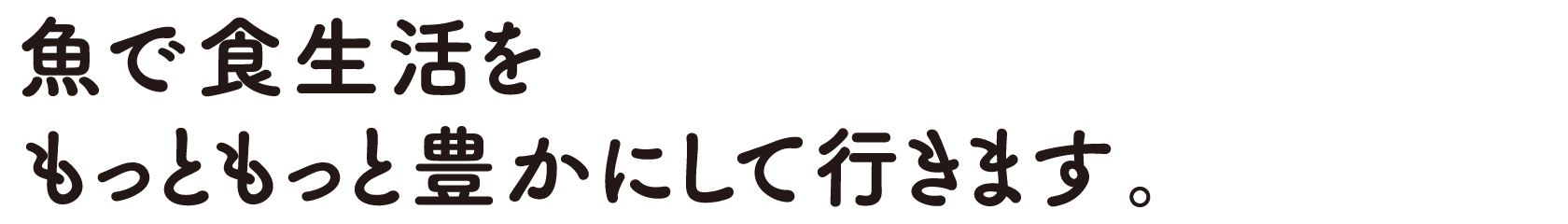 魚で食生活をもっともっと豊かにして行きます。