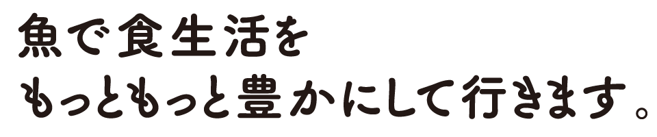 魚で食生活をもっともっと豊かにして行きます。