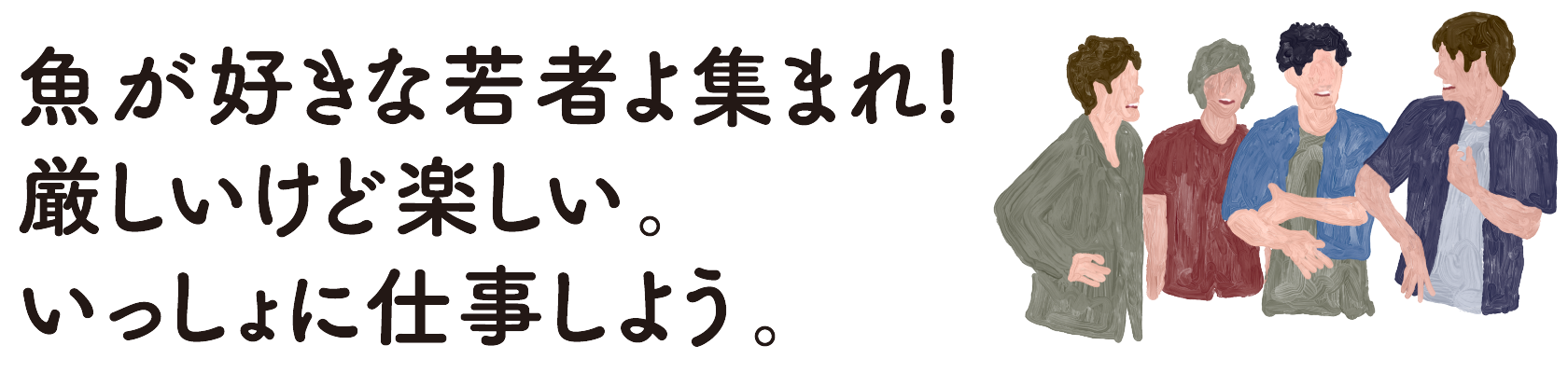 魚が好きな若者よ集まれ！厳しいけど楽しい。いっしょに仕事しよう。