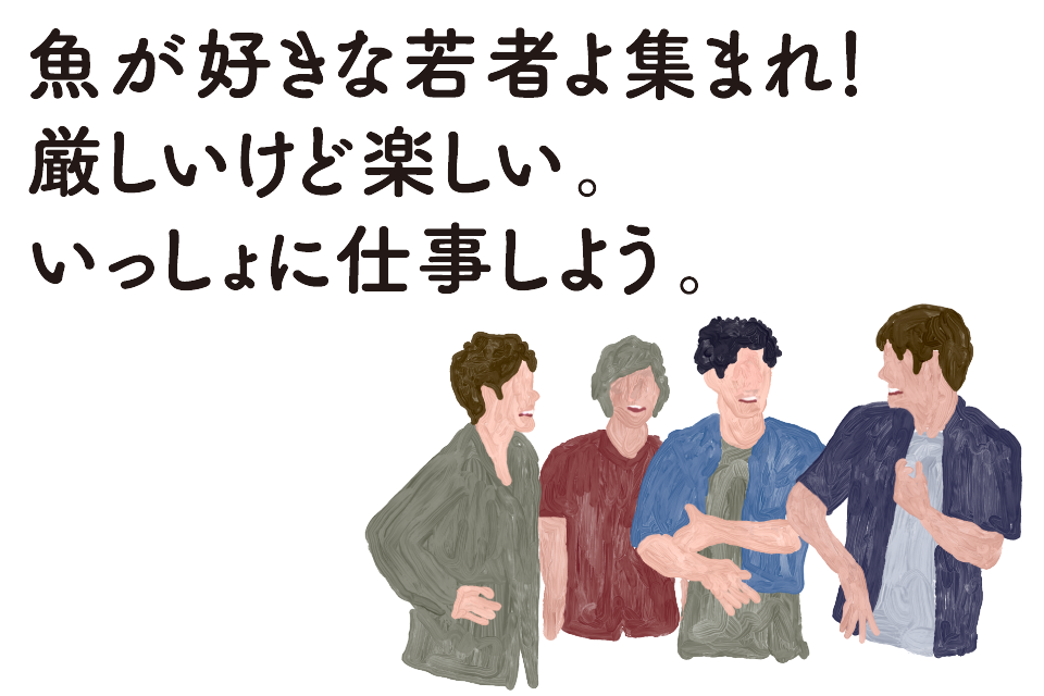 魚が好きな若者よ集まれ！厳しいけど楽しい。いっしょに仕事しよう。